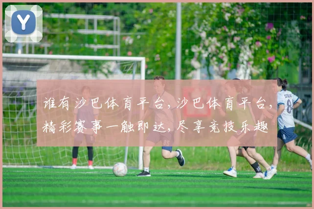 谁有沙巴体育平台,沙巴体育平台,精彩赛事一触即达,尽享竞技乐趣