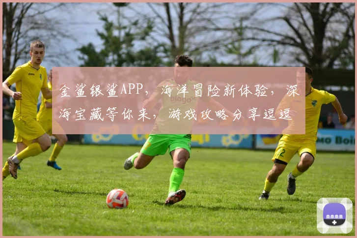 金鲨银鲨APP，海洋冒险新体验，深海宝藏等你来，游戏攻略分享逗逗乐