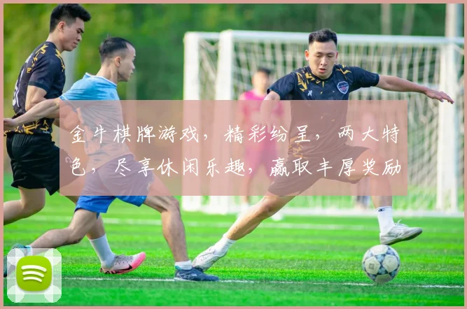 金牛棋牌游戏，精彩纷呈，两大特色，尽享休闲乐趣，赢取丰厚奖励